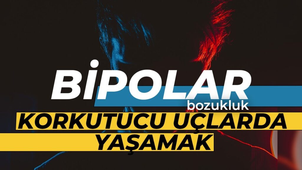 Korkutucu Uçlarda Yaşamak: Bipolar Bozukluk