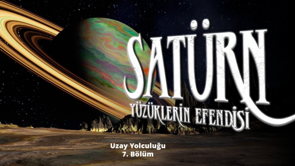 SATÜRN – Yüzüklerin Efendisi – Uzay Yolculuğu – 7. Bölüm