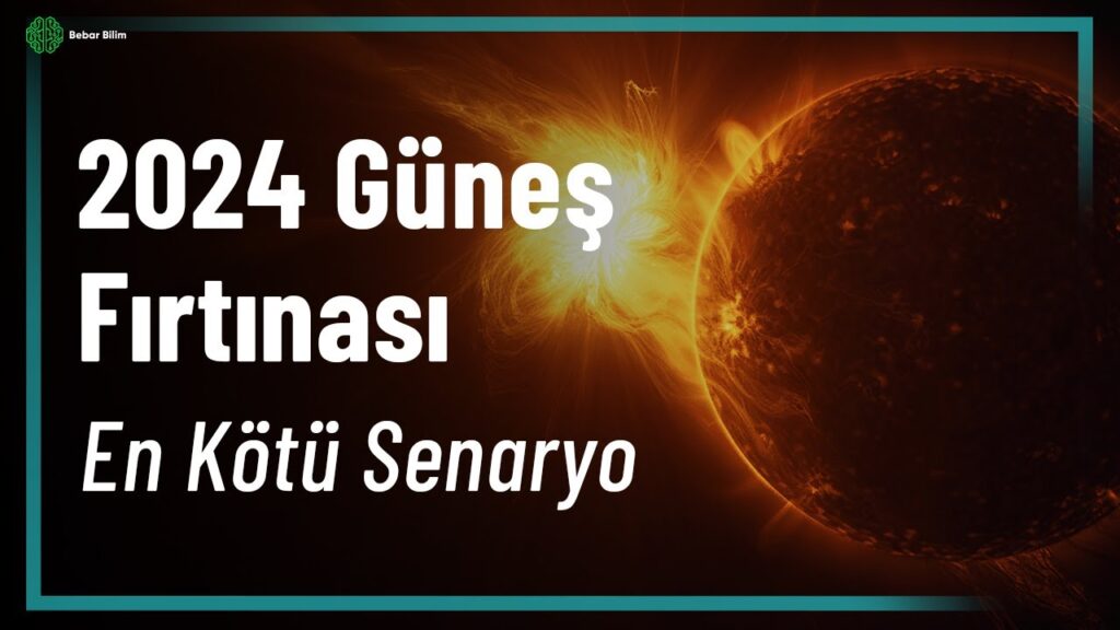 2024 GÜNEŞ FIRTINASI – EN KÖTÜ SENARYO NEDİR?