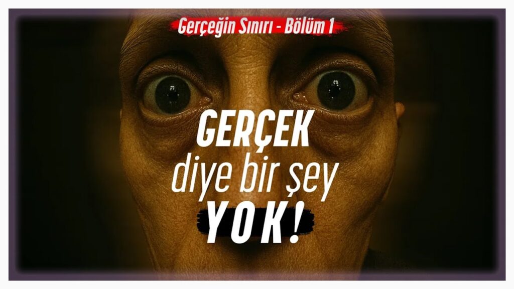GERÇEK DİYE BİR ŞEY YOK! – Gerçeğin Sınırı – Bölüm 1